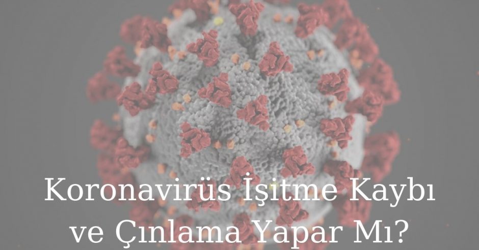 Koronavirüs İşitme Kaybı ve Çınlama Yapar Mı?